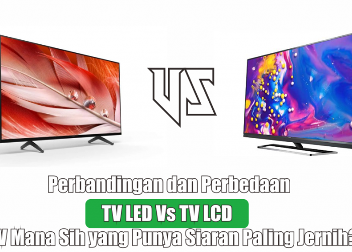 Perbedaan TV LED dengan TV LCD yang Jarang Orang Tahu, Mana yang Paling Bening?