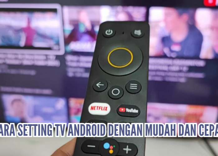 Cara Mudah Setting Tv Android Secara Cepat, Ikuti Langkah-Langkahnya!